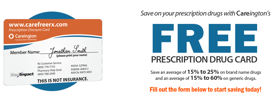 Save on your Prescription drugs with Careington's Free Prescription Drug Card. Save an average of 15% to 25% on brand name drugs and an average of 15% to 60% on generic drugs. Fill out the form below to start saving today!