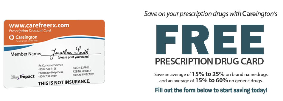 Save on your Prescription drugs with Careington's Free Prescription Drug Card. Save an average of 15% to 25% on brand name drugs and an average of 15% to 60% on generic drugs. Fill out the form below to start saving today!